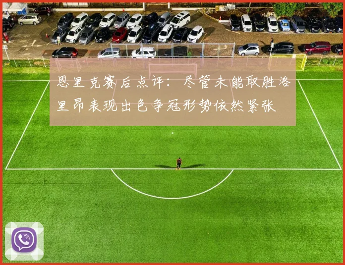 恩里克赛后点评：尽管未能取胜洛里昂表现出色争冠形势依然紧张