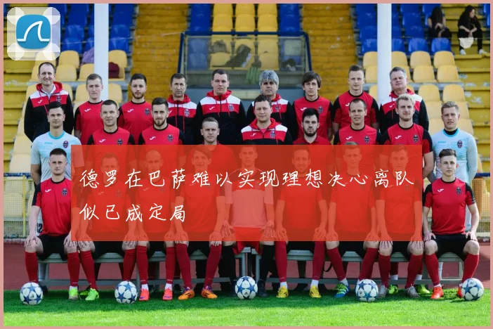 德罗在巴萨难以实现理想决心离队似已成定局