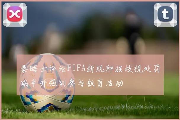 泰晤士评论FIFA新规种族歧视处罚减半并强制参与教育活动