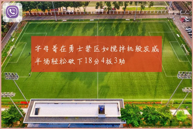 字母哥在勇士禁区如搅拌机般发威半场轻松砍下18分4板3助