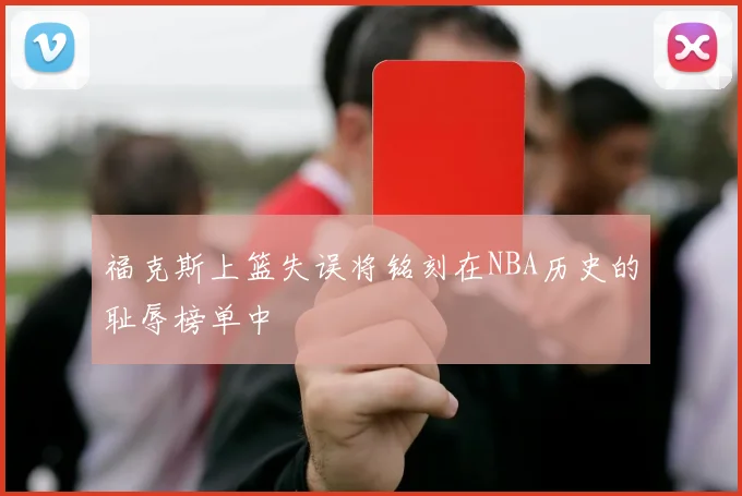 福克斯上篮失误将铭刻在NBA历史的耻辱榜单中