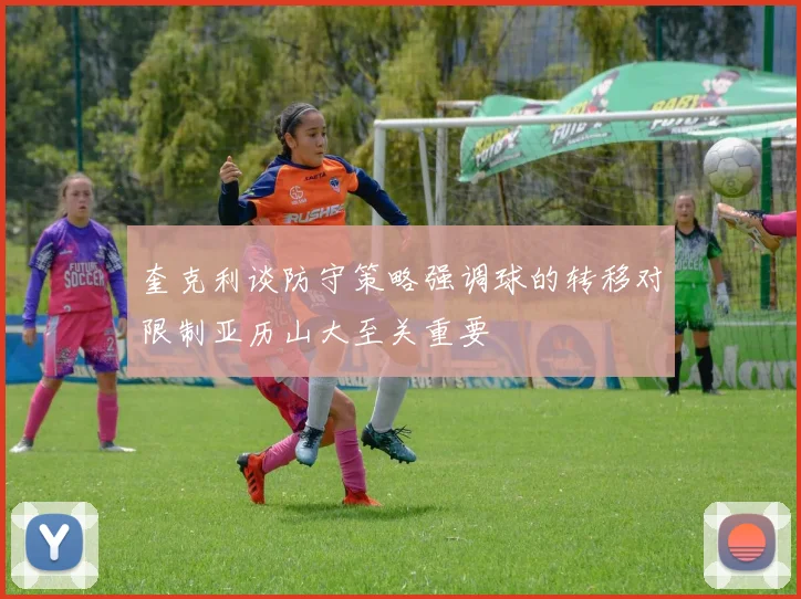 奎克利谈防守策略强调球的转移对限制亚历山大至关重要