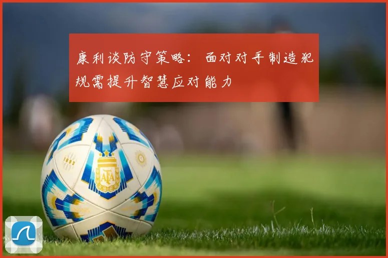 康利谈防守策略：面对对手制造犯规需提升智慧应对能力