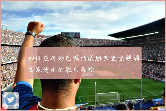 如何应对姆巴佩的威胁弗里克强调国家德比的胜利经验