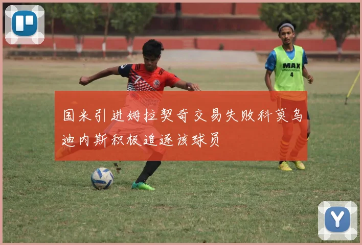 国米引进姆拉契奇交易失败科莫乌迪内斯积极追逐该球员