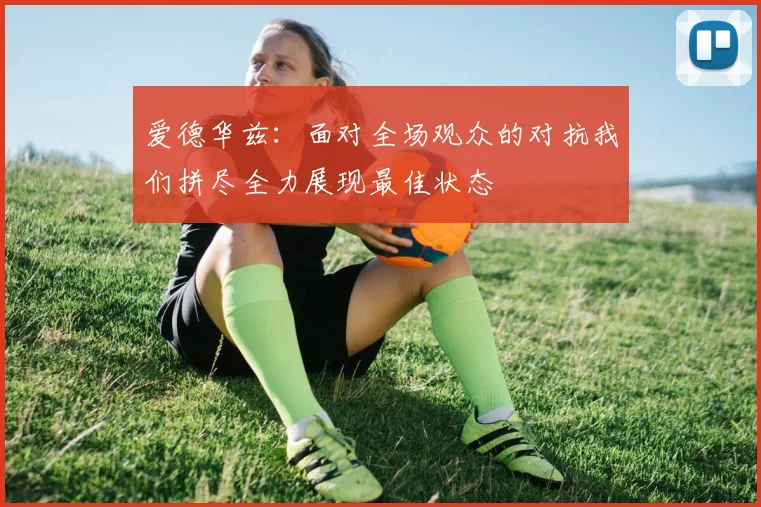 爱德华兹：面对全场观众的对抗我们拼尽全力展现最佳状态