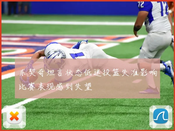 东契奇坦言状态低迷投篮失准影响比赛表现感到失望