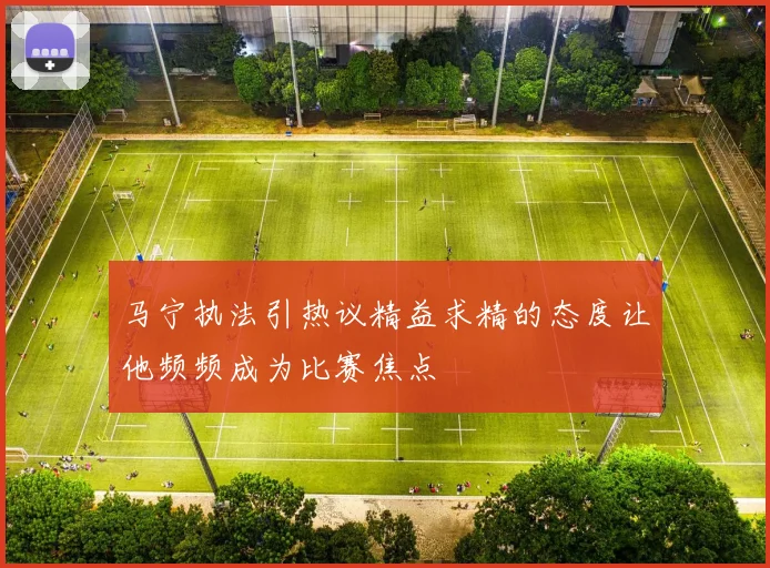 马宁执法引热议精益求精的态度让他频频成为比赛焦点