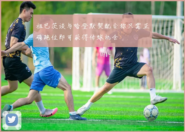 祖巴茨谈与哈登默契配合称只需正确跑位即可获得传球机会