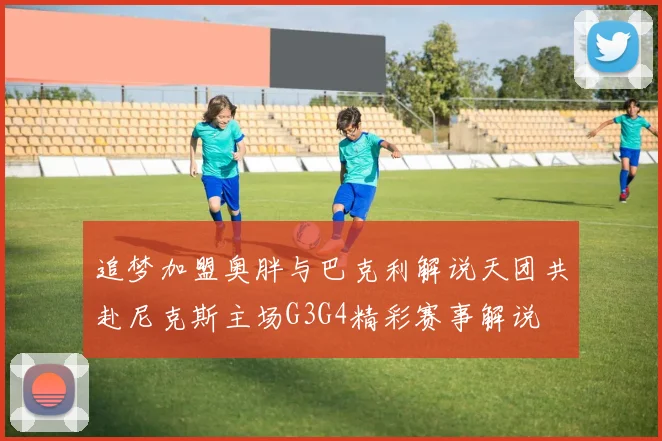 追梦加盟奥胖与巴克利解说天团共赴尼克斯主场G3G4精彩赛事解说